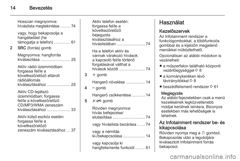 OPEL ASTRA J 2015  Infotainment kézikönyv (in Hungarian) 14Bevezetés
Hosszan megnyomva:
híváslista megtekintése ........74
vagy, hogy bekapcsolja a
hangátadást (ha
támogatja a telefon) ..............61
2 SRC  (forrás) gomb
Megnyomva: hangforrás
kiv