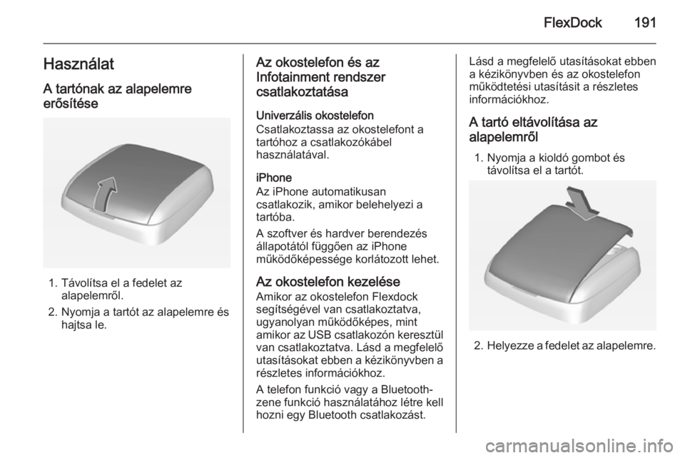 OPEL ASTRA J 2015  Infotainment kézikönyv (in Hungarian) FlexDock191Használat
A tartónak az alapelemre erősítése
1. Távolítsa el a fedelet az alapelemről.
2. Nyomja a tartót az alapelemre és hajtsa le.
Az okostelefon és az
Infotainment rendszer c