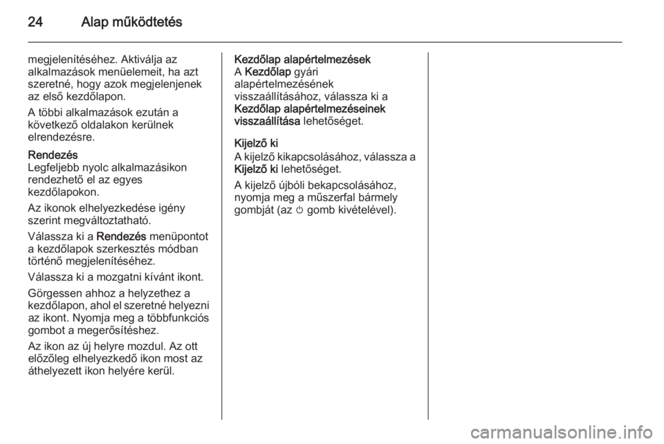 OPEL ASTRA J 2015  Infotainment kézikönyv (in Hungarian) 24Alap működtetés
megjelenítéséhez. Aktiválja az
alkalmazások menüelemeit, ha azt
szeretné, hogy azok megjelenjenek
az első kezdőlapon.
A többi alkalmazások ezután a
következő oldalak