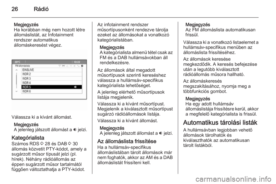 OPEL ASTRA J 2015  Infotainment kézikönyv (in Hungarian) 26Rádió
Megjegyzés
Ha korábban még nem hozott létre
állomáslistát, az Infotainment
rendszer automatikus
állomáskeresést végez.
Válassza ki a kívánt állomást.
Megjegyzés
A jelenleg j