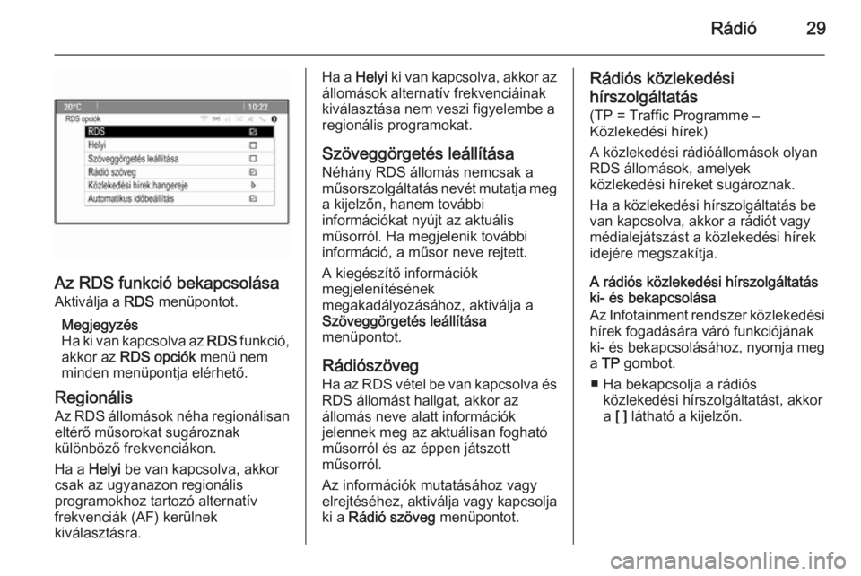 OPEL ASTRA J 2015  Infotainment kézikönyv (in Hungarian) Rádió29
Az RDS funkció bekapcsolásaAktiválja a  RDS menüpontot.
Megjegyzés
Ha ki van kapcsolva az  RDS funkció,
akkor az  RDS opciók  menü nem
minden menüpontja elérhető.
Regionális
Az R