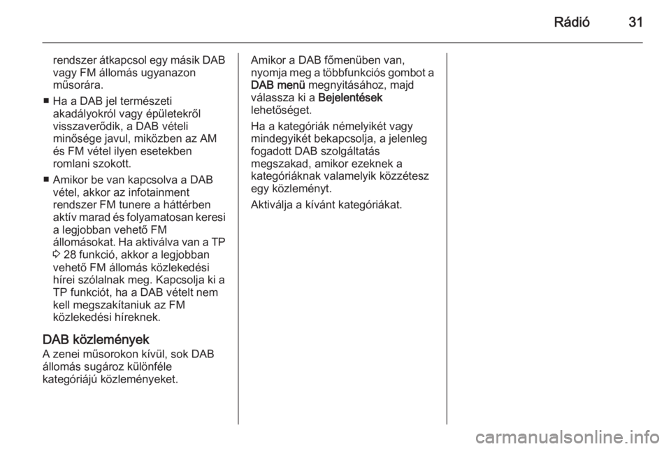 OPEL ASTRA J 2015  Infotainment kézikönyv (in Hungarian) Rádió31
rendszer átkapcsol egy másik DAB
vagy FM állomás ugyanazon
műsorára.
■ Ha a DAB jel természeti akadályokról vagy épületekről
visszaverődik, a DAB vételi
minősége javul, mik