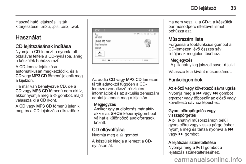 OPEL ASTRA J 2015  Infotainment kézikönyv (in Hungarian) CD lejátszó33
Használható lejátszási listák
kiterjesztése: .m3u, .pls, .asx, .wpl.
Használat
CD lejátszásának indítása Nyomja a CD-lemezt a nyomtatott
oldalával felfelé a CD-nyílásba