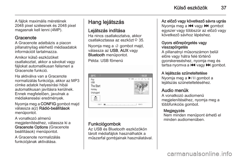OPEL ASTRA J 2015  Infotainment kézikönyv (in Hungarian) Külső eszközök37
A fájlok maximális méretének
2048 pixel szélesnek és 2048 pixel
magasnak kell lenni (4MP).
GracenoteA Gracenote adatbázis a piacon
pillanatnyilag elérhető médiaadatok
in
