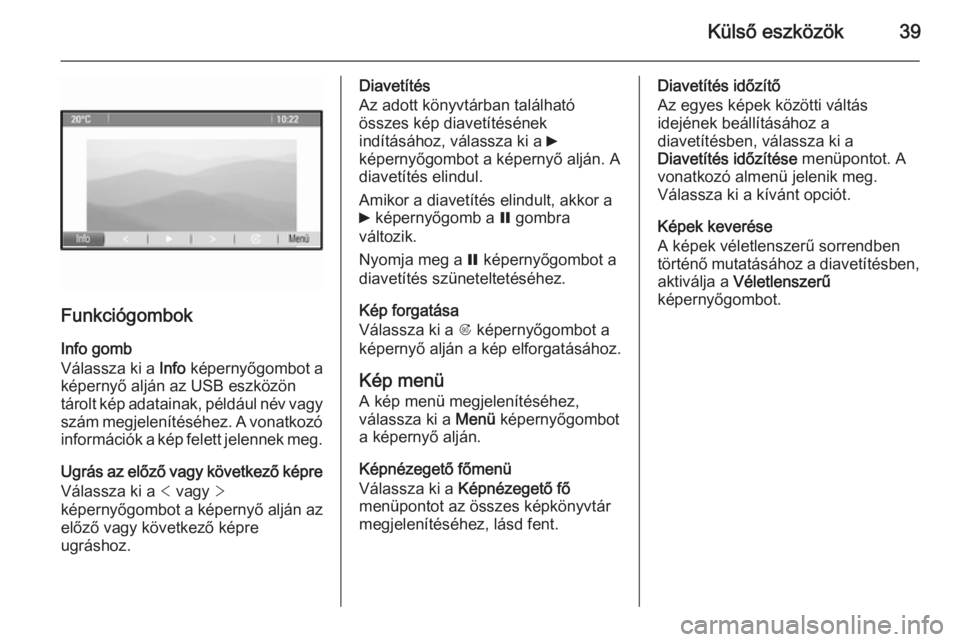 OPEL ASTRA J 2015  Infotainment kézikönyv (in Hungarian) Külső eszközök39
FunkciógombokInfo gomb
Válassza ki a  Info képernyőgombot a
képernyő alján az USB eszközön tárolt kép adatainak,  például név vagy
szám megjelenítéséhez. A vonat