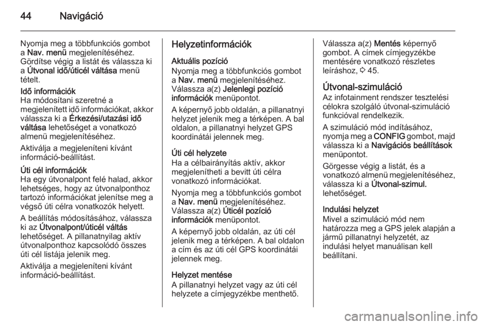 OPEL ASTRA J 2015  Infotainment kézikönyv (in Hungarian) 44Navigáció
Nyomja meg a többfunkciós gombot
a  Nav. menü  megjelenítéséhez.
Gördítse végig a listát és válassza ki
a  Útvonal idő/úticél váltása  menü
tételt.Idő információk

