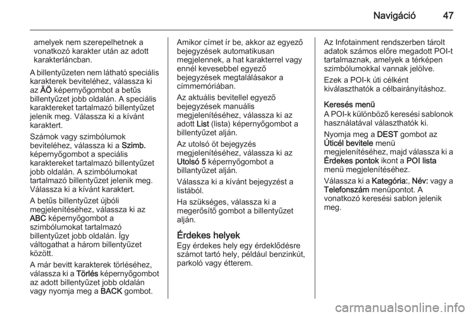 OPEL ASTRA J 2015  Infotainment kézikönyv (in Hungarian) Navigáció47
amelyek nem szerepelhetnek a
vonatkozó karakter után az adott
karakterláncban.
A billentyűzeten nem látható speciális
karakterek beviteléhez, válassza ki
az  ÄÖ  képernyőgom