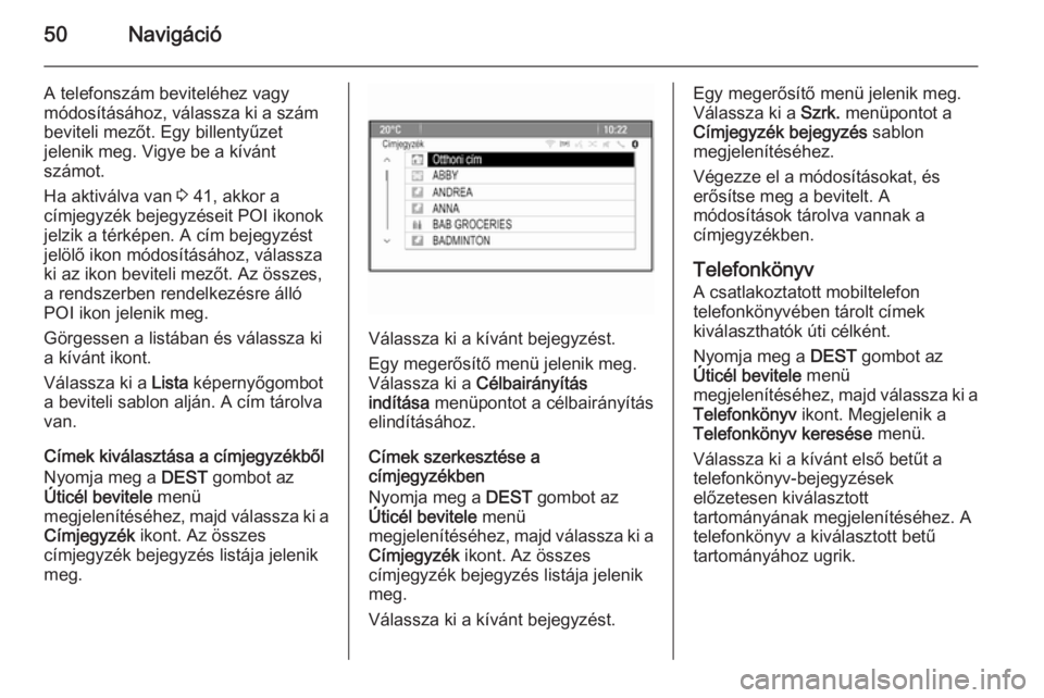 OPEL ASTRA J 2015  Infotainment kézikönyv (in Hungarian) 50Navigáció
A telefonszám beviteléhez vagy
módosításához, válassza ki a szám
beviteli mezőt. Egy billentyűzet
jelenik meg. Vigye be a kívánt
számot.
Ha aktiválva van  3 41, akkor a
cí