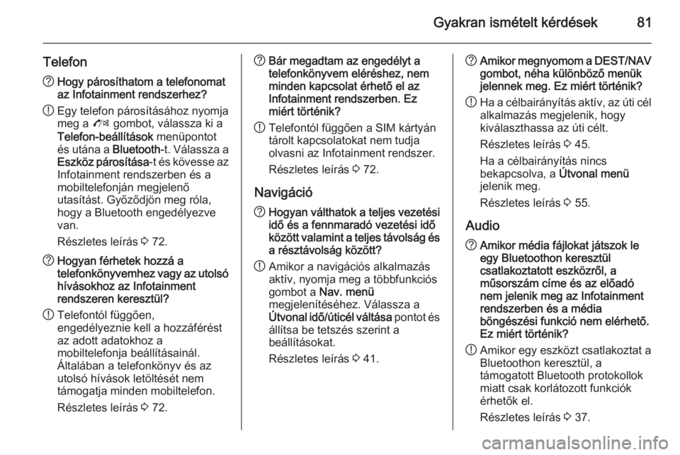OPEL ASTRA J 2015  Infotainment kézikönyv (in Hungarian) Gyakran ismételt kérdések81
Telefon?Hogy párosíthatom a telefonomat
az Infotainment rendszerhez?
! Egy telefon párosításához nyomja
meg a  O gombot, válassza ki a
Telefon-beállítások  men