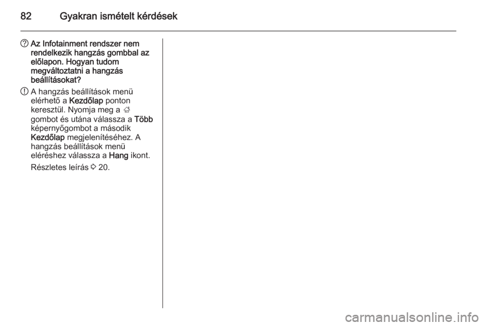 OPEL ASTRA J 2015  Infotainment kézikönyv (in Hungarian) 82Gyakran ismételt kérdések
?Az Infotainment rendszer nem
rendelkezik hangzás gombbal az
előlapon. Hogyan tudom
megváltoztatni a hangzás
beállításokat?
! A hangzás beállítások menü
elé