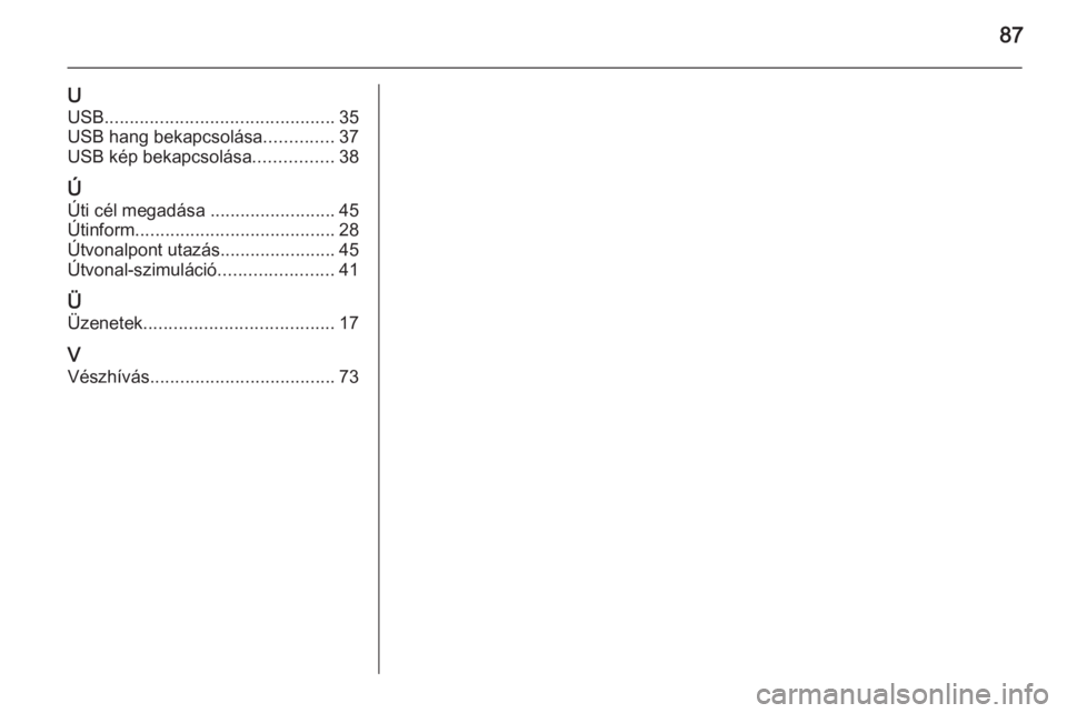 OPEL ASTRA J 2015  Infotainment kézikönyv (in Hungarian) 87
UUSB .............................................. 35
USB hang bekapcsolása ..............37
USB kép bekapcsolása ................38
Ú
Úti cél megadása  .........................45
Útinfor