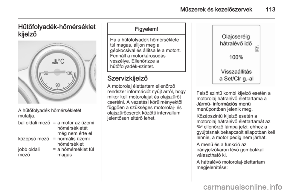 OPEL ASTRA J 2015  Kezelési útmutató (in Hungarian) Műszerek és kezelőszervek113Hűtőfolyadék-hőmérséklet
kijelző
A hűtőfolyadék hőmérsékletét
mutatja.
bal oldali mező=a motor az üzemi
hőmérsékletét
még nem érte elközépső mez