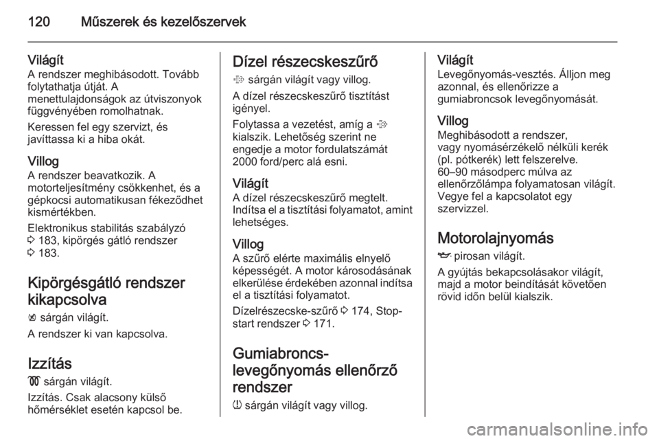 OPEL ASTRA J 2015  Kezelési útmutató (in Hungarian) 120Műszerek és kezelőszervek
VilágítA rendszer meghibásodott. Tovább
folytathatja útját. A
menettulajdonságok az útviszonyok
függvényében romolhatnak.
Keressen fel egy szervizt, és
jav�