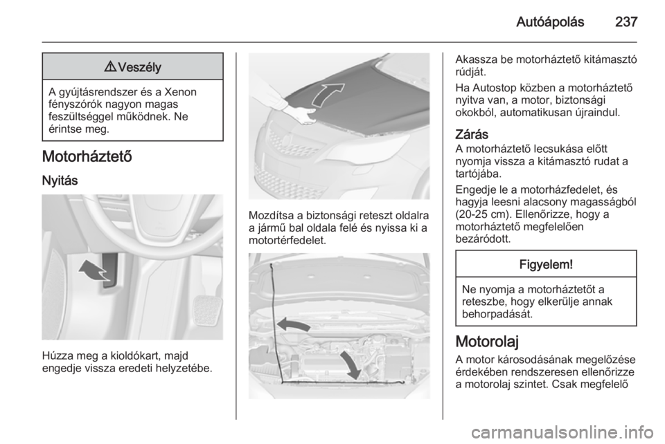 OPEL ASTRA J 2015  Kezelési útmutató (in Hungarian) Autóápolás2379Veszély
A gyújtásrendszer és a Xenon
fényszórók nagyon magas
feszültséggel működnek. Ne
érintse meg.
Motorháztető
Nyitás
Húzza meg a kioldókart, majd
engedje vissza e