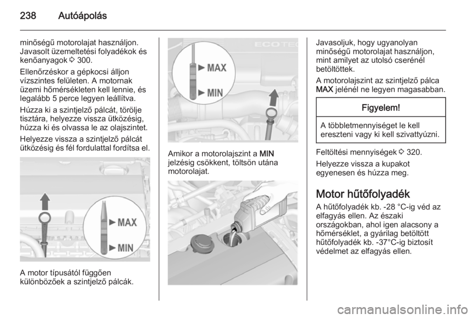 OPEL ASTRA J 2015  Kezelési útmutató (in Hungarian) 238Autóápolás
minőségű motorolajat használjon.
Javasolt üzemeltetési folyadékok és kenőanyagok  3 300.
Ellenőrzéskor a gépkocsi álljon
vízszintes felületen. A motornak
üzemi hőmér
