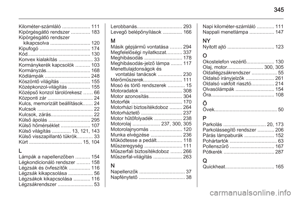 OPEL ASTRA J 2015  Kezelési útmutató (in Hungarian) 345
Kilométer-számláló ....................111
Kipörgésgátló rendszer  .............183
Kipörgésgátló rendszer kikapcsolva ............................. 120
Kipufogó  ....................