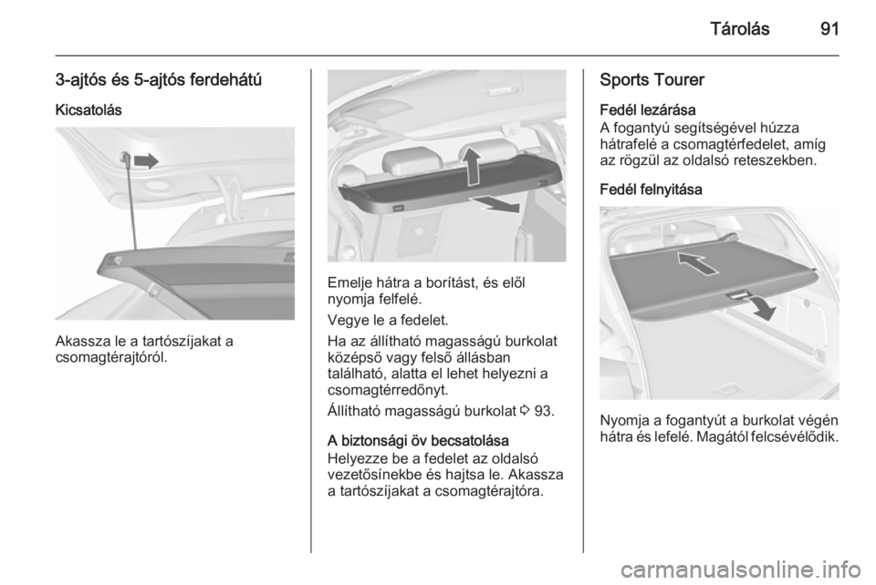 OPEL ASTRA J 2015.5 Kezelési útmutató (in Hungarian) Tárolás91
3-ajtós és 5-ajtós ferdehátúKicsatolás
Akassza le a tartószíjakat a
csomagtérajtóról.
Emelje hátra a borítást, és elől
nyomja felfelé.
Vegye le a fedelet.
Ha az állíthat OPEL ASTRA J 2015.5 Kezelési útmutató (in Hungarian) Tárolás91
3-ajtós és 5-ajtós ferdehátúKicsatolás
Akassza le a tartószíjakat a
csomagtérajtóról.
Emelje hátra a borítást, és elől
nyomja felfelé.
Vegye le a fedelet.
Ha az állíthat