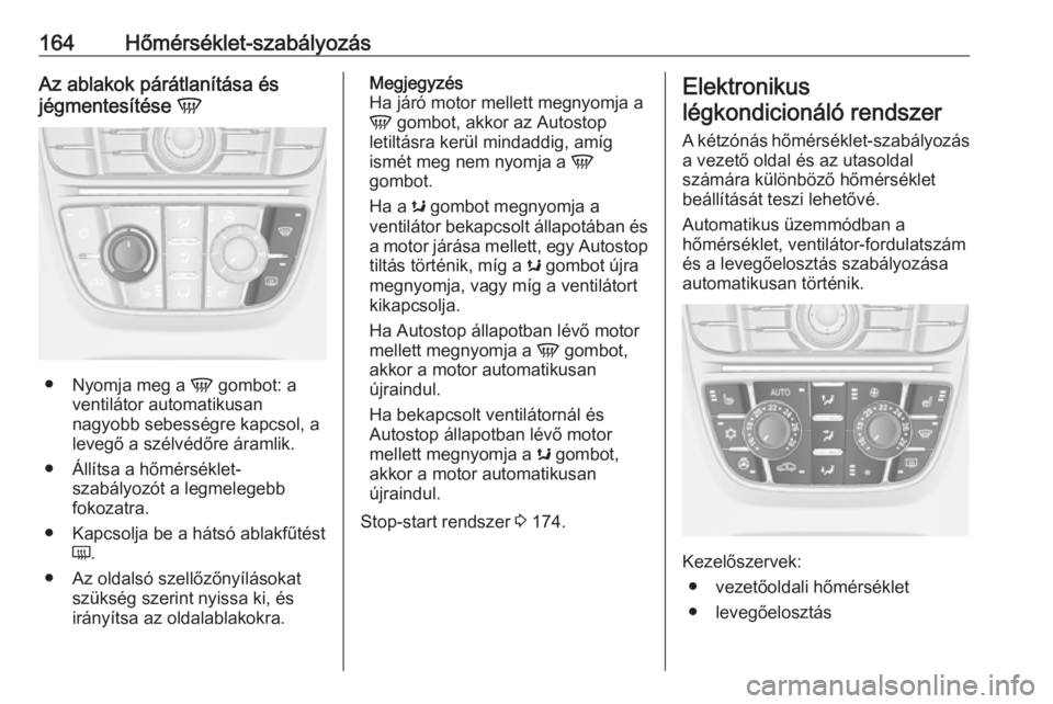 OPEL ASTRA J 2016  Kezelési útmutató (in Hungarian) 164Hőmérséklet-szabályozásAz ablakok párátlanítása és
jégmentesítése  V
●
Nyomja meg a  V gombot: a
ventilátor automatikusan
nagyobb sebességre kapcsol, a
levegő a szélvédőre ára