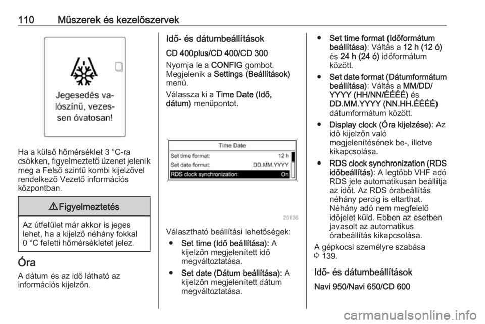 OPEL ASTRA J 2016.5  Kezelési útmutató (in Hungarian) 110Műszerek és kezelőszervek
Ha a külső hőmérséklet 3 °C-ra
csökken, figyelmeztető üzenet jelenik meg a Felső szintű kombi kijelzővel
rendelkező Vezető információs
központban.
9 Fi