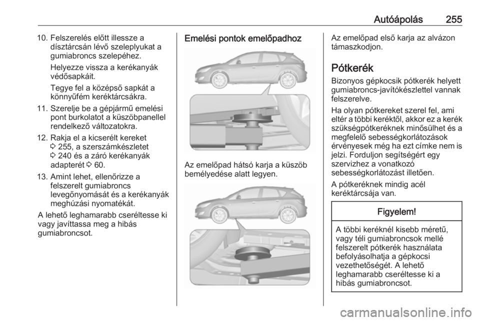OPEL ASTRA J 2018 Kezelési útmutató (in Hungarian) Autóápolás25510. Felszerelés előtt illessze adísztárcsán lévő szeleplyukat a
gumiabroncs szelepéhez.
Helyezze vissza a kerékanyák
védősapkáit.
Tegye fel a középső sapkát a
könnyű OPEL ASTRA J 2018 Kezelési útmutató (in Hungarian) Autóápolás25510. Felszerelés előtt illessze adísztárcsán lévő szeleplyukat a
gumiabroncs szelepéhez.
Helyezze vissza a kerékanyák
védősapkáit.
Tegye fel a középső sapkát a
könnyű