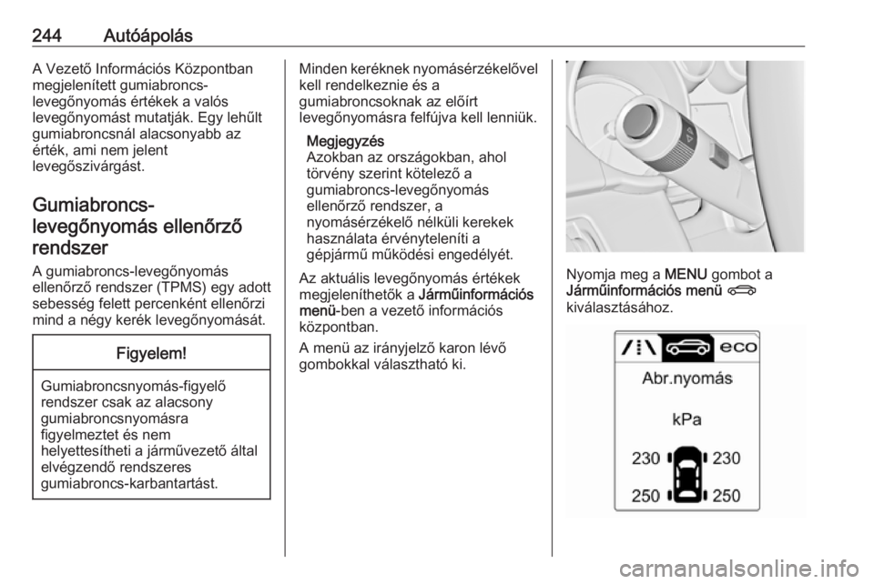 OPEL ASTRA J 2018.5  Kezelési útmutató (in Hungarian) 244AutóápolásA Vezető Információs Központban
megjelenített gumiabroncs-
levegőnyomás értékek a valós
levegőnyomást mutatják. Egy lehűlt
gumiabroncsnál alacsonyabb az
érték, ami nem