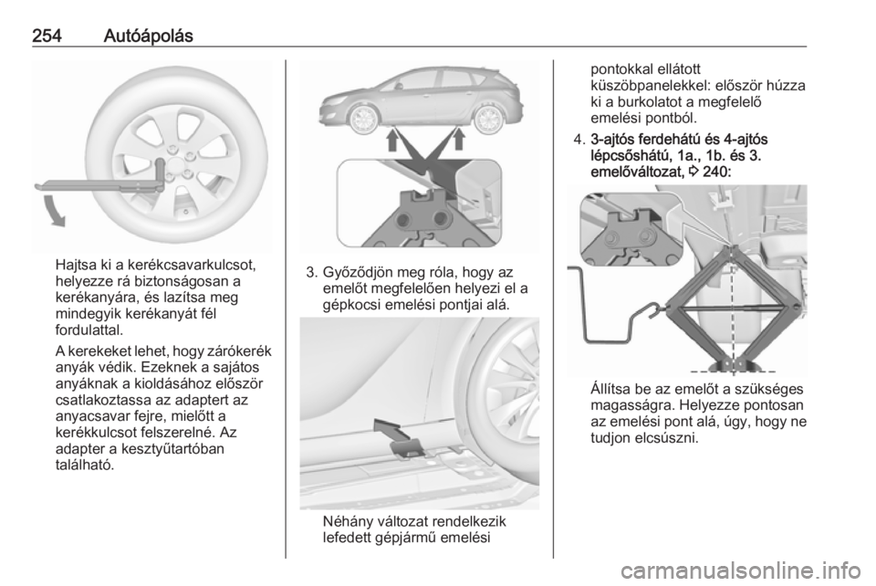 OPEL ASTRA J 2018.5 Kezelési útmutató (in Hungarian) 254Autóápolás
Hajtsa ki a kerékcsavarkulcsot,
helyezze rá biztonságosan a
kerékanyára, és lazítsa meg
mindegyik kerékanyát fél
fordulattal.
A kerekeket lehet, hogy zárókerék
anyák vé OPEL ASTRA J 2018.5 Kezelési útmutató (in Hungarian) 254Autóápolás
Hajtsa ki a kerékcsavarkulcsot,
helyezze rá biztonságosan a
kerékanyára, és lazítsa meg
mindegyik kerékanyát fél
fordulattal.
A kerekeket lehet, hogy zárókerék
anyák vé