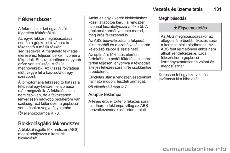 OPEL ASTRA J 2019  Kezelési útmutató (in Hungarian) Vezetés és üzemeltetés131Fékrendszer
A fékrendszer két egymástól
független fékkörből áll.
Az egyik fékkör meghibásodása
esetén a gépkocsi továbbra is
fékezhető a másik fékkör