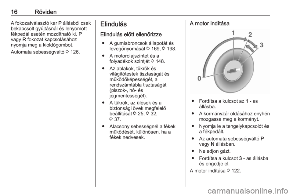 OPEL ASTRA J 2019  Kezelési útmutató (in Hungarian) 16RövidenA fokozatválasztó kar P állásból csak
bekapcsolt gyújtásnál és lenyomott
fékpedál esetén mozdítható ki.  P
vagy  R fokozat kapcsolásához
nyomja meg a kioldógombot.
Automata 