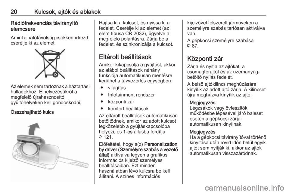 OPEL ASTRA J 2019  Kezelési útmutató (in Hungarian) 20Kulcsok, ajtók és ablakokRádiófrekvenciás távirányító
elemcsere
Amint a hatótávolság csökkenni kezd,
cserélje ki az elemet.
Az elemek nem tartoznak a háztartási
hulladékhoz. Elhelye