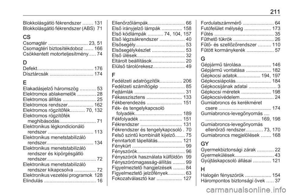 OPEL ASTRA J 2019  Kezelési útmutató (in Hungarian) 211Blokkolásgátló fékrendszer .......131
Blokkolásgátló fékrendszer (ABS)  71
CS
Csomagtér  ............................. 23, 51
Csomagtéri biztosítékdoboz  ......166
Csökkentett motortel