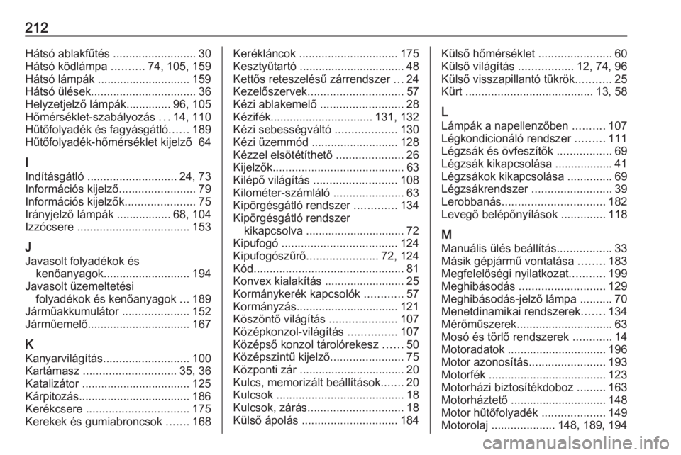 OPEL ASTRA J 2019  Kezelési útmutató (in Hungarian) 212Hátsó ablakfűtés ..........................30
Hátsó ködlámpa  ..........74, 105, 159
Hátsó lámpák ............................. 159
Hátsó ülések ................................. 36