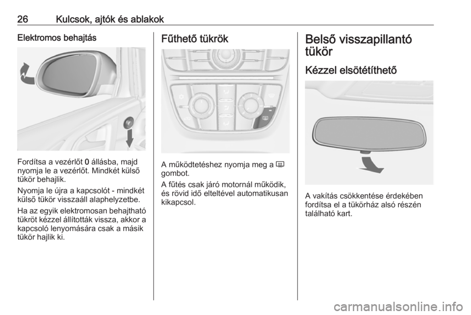 OPEL ASTRA J 2019  Kezelési útmutató (in Hungarian) 26Kulcsok, ajtók és ablakokElektromos behajtás
Fordítsa a vezérlőt 0 állásba, majd
nyomja le a vezérlőt. Mindkét külső
tükör behajlik.
Nyomja le újra a kapcsolót - mindkét
külső t�