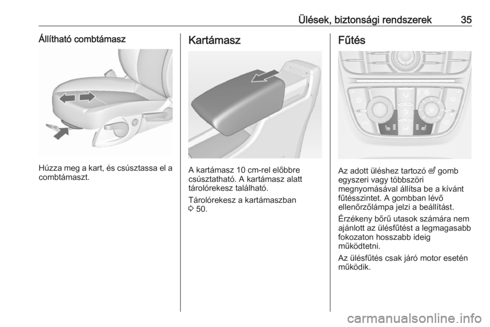 OPEL ASTRA J 2019  Kezelési útmutató (in Hungarian) Ülések, biztonsági rendszerek35Állítható combtámasz
Húzza meg a kart, és csúsztassa el acombtámaszt.
Kartámasz
A kartámasz 10 cm-rel előbbre
csúsztatható. A kartámasz alatt
tárolóre