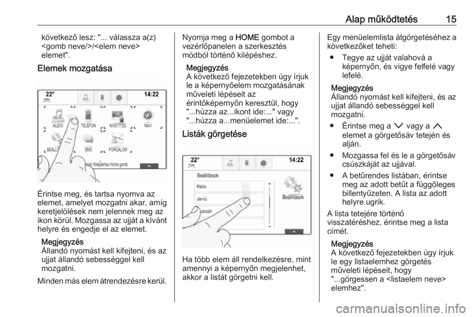 OPEL ASTRA K 2016  Infotainment kézikönyv (in Hungarian) Alap működtetés15következő lesz: "... válassza a(z)
<gomb neve/>/<elem neve>
elemet".
Elemek mozgatása
Érintse meg, és tartsa nyomva az
elemet, amelyet mozgatni akar, amíg
keretjelö
