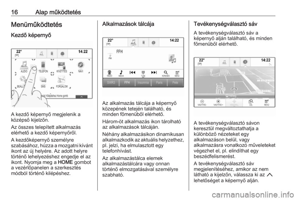 OPEL ASTRA K 2016  Infotainment kézikönyv (in Hungarian) 16Alap működtetésMenüműködtetés
Kezdő képernyő
A kezdő képernyő megjelenik a
középső kijelzőn.
Az összes telepített alkalmazás elérhető a kezdő képernyőről.
A kezdőképerny�