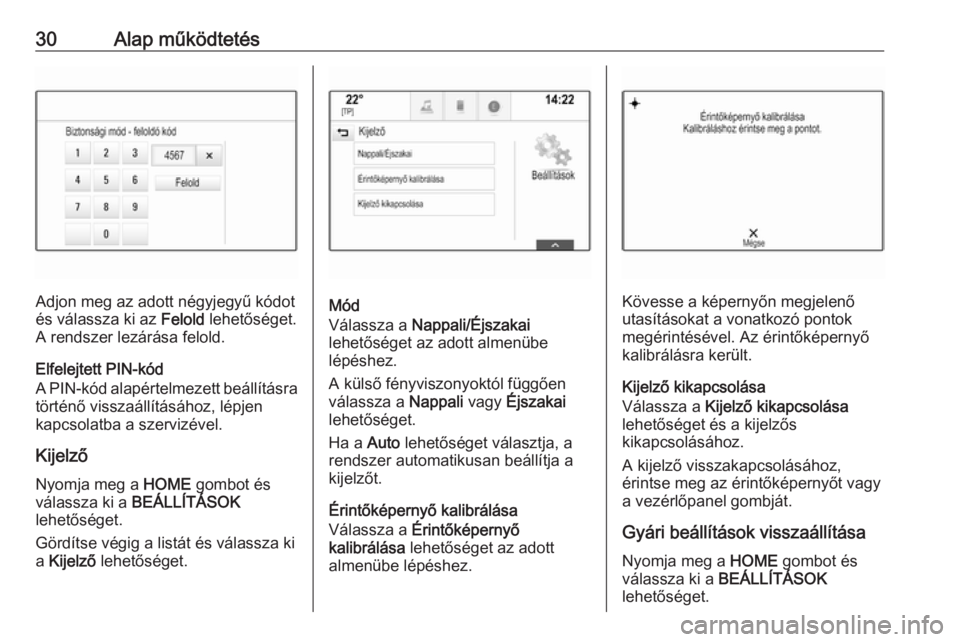 OPEL ASTRA K 2016  Infotainment kézikönyv (in Hungarian) 30Alap működtetés
Adjon meg az adott négyjegyű kódot
és válassza ki az  Felold lehetőséget.
A rendszer lezárása felold.
Elfelejtett PIN-kód
A PIN-kód alapértelmezett beállításra tör