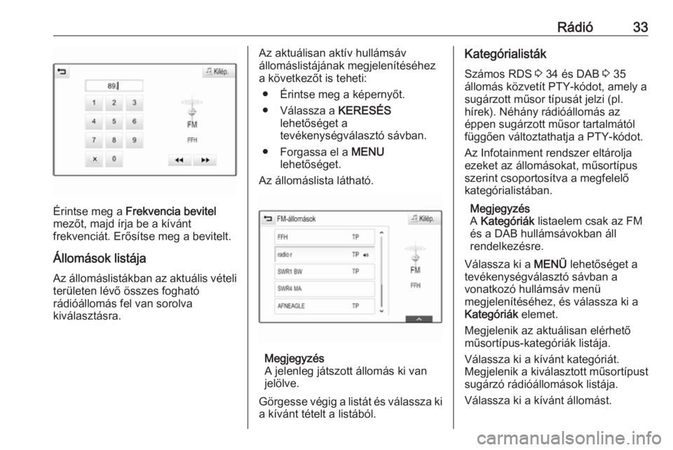 OPEL ASTRA K 2016  Infotainment kézikönyv (in Hungarian) Rádió33
Érintse meg a Frekvencia bevitel
mezőt, majd írja be a kívánt
frekvenciát. Erősítse meg a bevitelt.
Állomások listája Az állomáslistákban az aktuális vételi
területen lévő