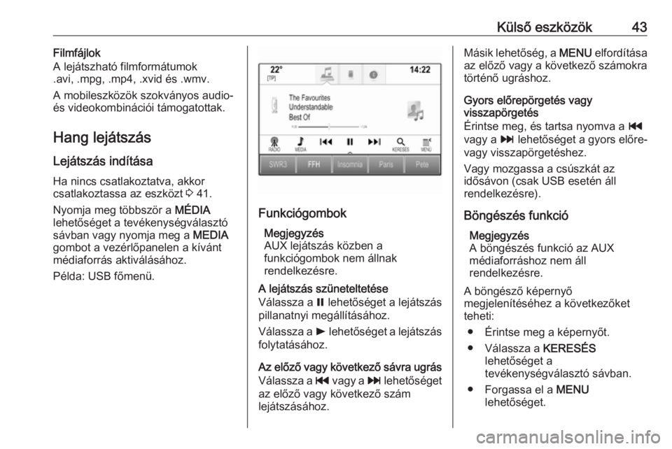 OPEL ASTRA K 2016  Infotainment kézikönyv (in Hungarian) Külső eszközök43Filmfájlok
A lejátszható filmformátumok
.avi, .mpg, .mp4, .xvid és .wmv.
A mobileszközök szokványos audio-
és videokombinációi támogatottak.
Hang lejátszás
Lejátszá