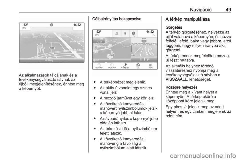 OPEL ASTRA K 2016  Infotainment kézikönyv (in Hungarian) Navigáció49
Az alkalmazások tálcájának és a
tevékenységválasztó sávnak az
újbóli megjelenítéséhez, érintse meg a képernyőt.
Célbairányítás bekapcsolva
● A terképnézet megje