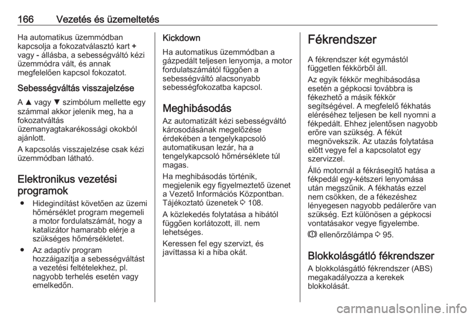OPEL ASTRA K 2016  Kezelési útmutató (in Hungarian) 166Vezetés és üzemeltetésHa automatikus üzemmódban
kapcsolja a fokozatválasztó kart  +
vagy  - állásba, a sebességváltó kézi
üzemmódra vált, és annak
megfelelően kapcsol fokozatot.
