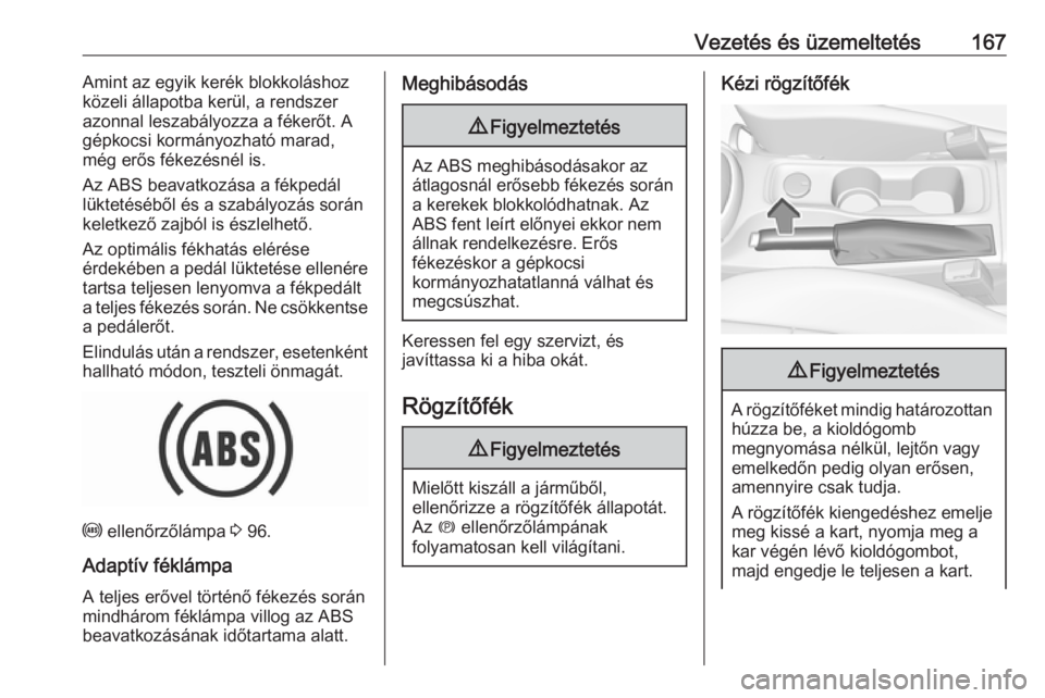 OPEL ASTRA K 2016  Kezelési útmutató (in Hungarian) Vezetés és üzemeltetés167Amint az egyik kerék blokkoláshoz
közeli állapotba kerül, a rendszer
azonnal leszabályozza a fékerőt. A
gépkocsi kormányozható marad,
még erős fékezésnél i