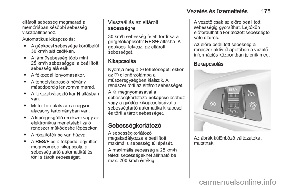 OPEL ASTRA K 2016 Kezelési útmutató (in Hungarian) Vezetés és üzemeltetés175eltárolt sebesség megmarad a
memóriában későbbi sebesség
visszaállításhoz.
Automatikus kikapcsolás: ● A gépkocsi sebessége körülbelül
30 km/h alá csökk OPEL ASTRA K 2016 Kezelési útmutató (in Hungarian) Vezetés és üzemeltetés175eltárolt sebesség megmarad a
memóriában későbbi sebesség
visszaállításhoz.
Automatikus kikapcsolás: ● A gépkocsi sebessége körülbelül
30 km/h alá csökk