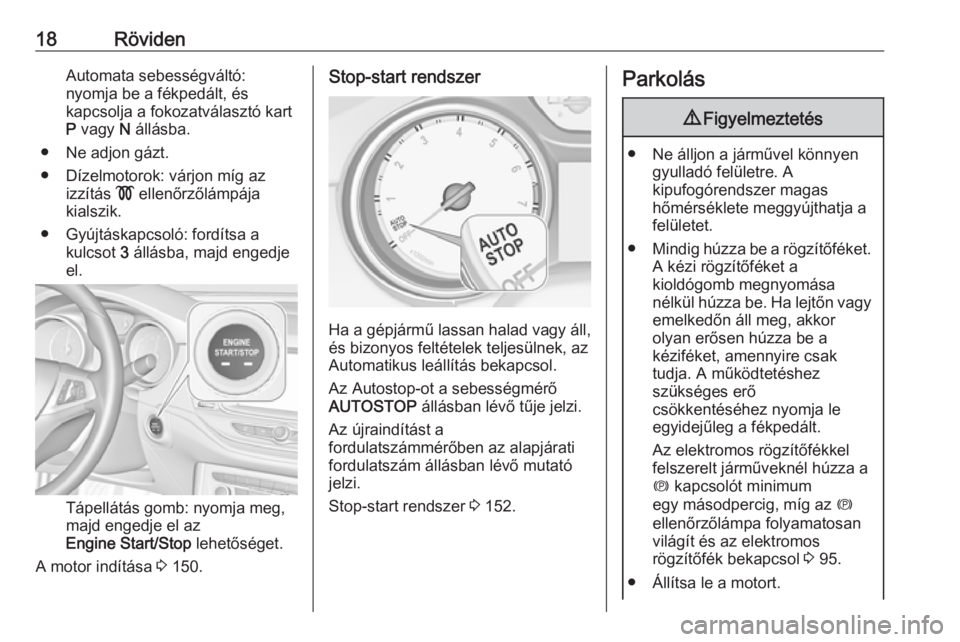 OPEL ASTRA K 2016  Kezelési útmutató (in Hungarian) 18RövidenAutomata sebességváltó:
nyomja be a fékpedált, és
kapcsolja a fokozatválasztó kart
P  vagy  N állásba.
● Ne adjon gázt.
● Dízelmotorok: várjon míg az izzítás  ! ellenőrz