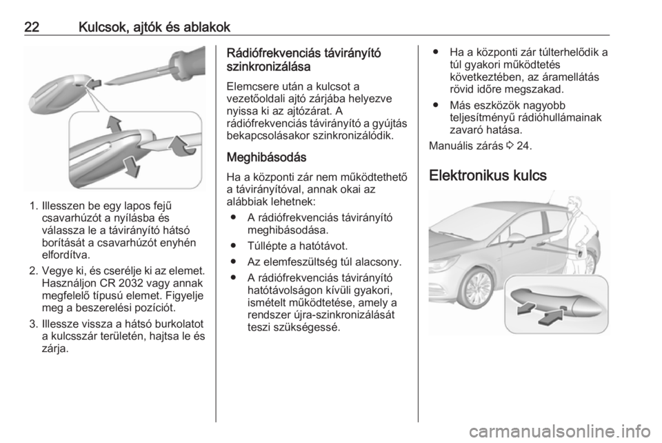 OPEL ASTRA K 2016  Kezelési útmutató (in Hungarian) 22Kulcsok, ajtók és ablakok
1. Illesszen be egy lapos fejűcsavarhúzót a nyílásba és
válassza le a távirányító hátsó
borítását a csavarhúzót enyhén
elfordítva.
2. Vegye ki, és cs