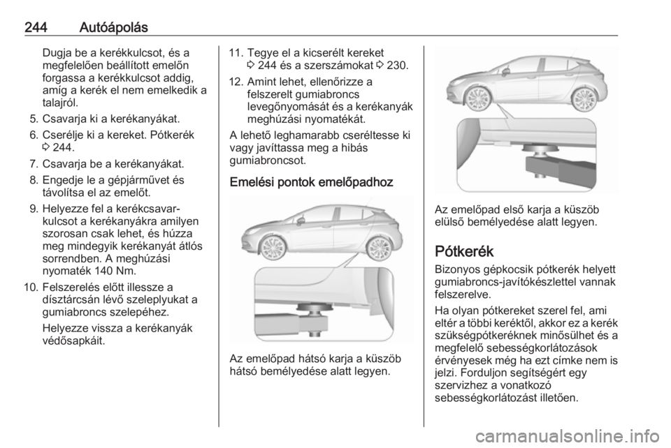 OPEL ASTRA K 2016  Kezelési útmutató (in Hungarian) 244AutóápolásDugja be a kerékkulcsot, és a
megfelelően beállított emelőn
forgassa a kerékkulcsot addig,
amíg a kerék el nem emelkedik a
talajról.
5. Csavarja ki a kerékanyákat.
6. Cser