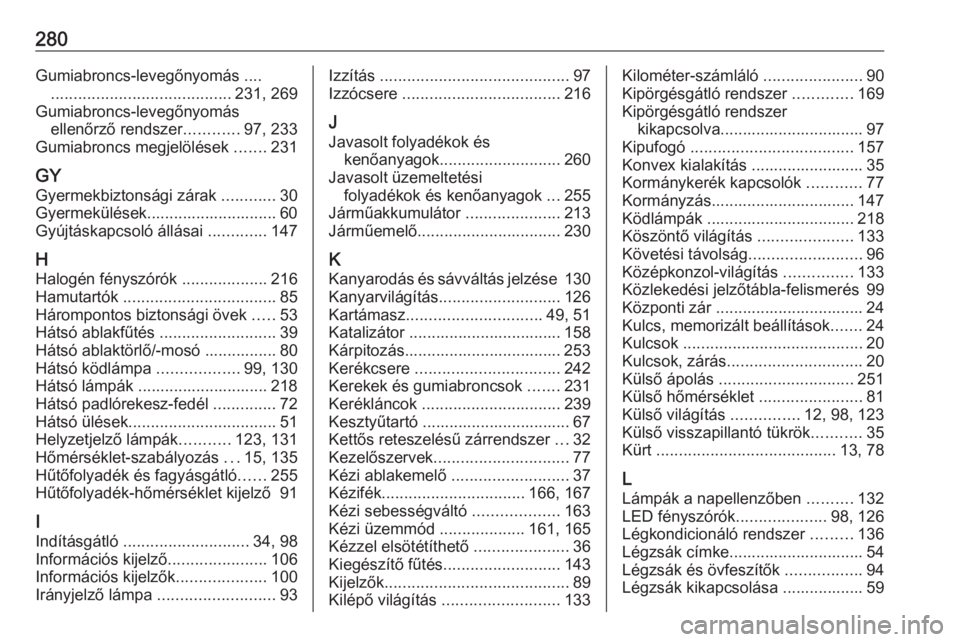 OPEL ASTRA K 2016  Kezelési útmutató (in Hungarian) 280Gumiabroncs-levegőnyomás ............................................ 231, 269
Gumiabroncs-levegőnyomás ellenőrző rendszer ............97, 233
Gumiabroncs megjelölések  .......231
GY
Gyerme