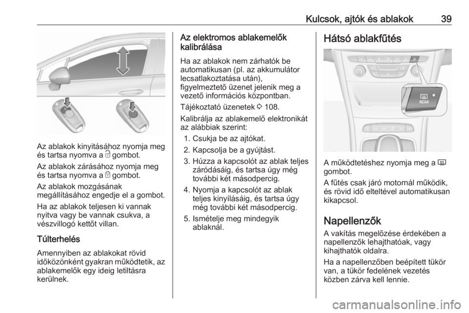 OPEL ASTRA K 2016  Kezelési útmutató (in Hungarian) Kulcsok, ajtók és ablakok39
Az ablakok kinyitásához nyomja meg
és tartsa nyomva a  c gombot.
Az ablakok zárásához nyomja meg
és tartsa nyomva a  e gombot.
Az ablakok mozgásának
megállítá