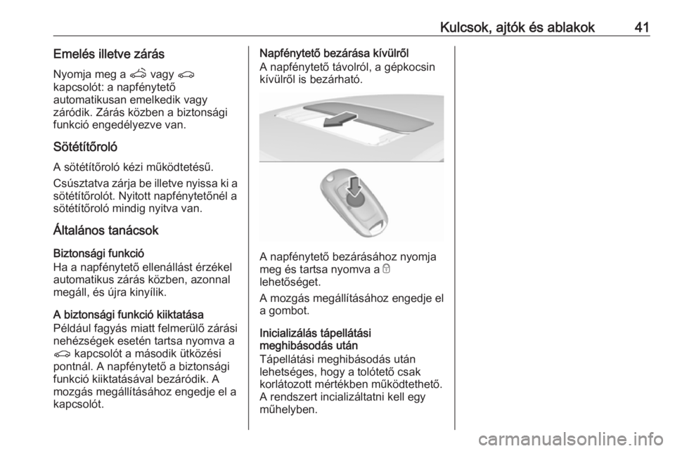 OPEL ASTRA K 2016  Kezelési útmutató (in Hungarian) Kulcsok, ajtók és ablakok41Emelés illetve zárás
Nyomja meg a  q vagy  r
kapcsolót: a napfénytető
automatikusan emelkedik vagy
záródik. Zárás közben a biztonsági funkció engedélyezve va