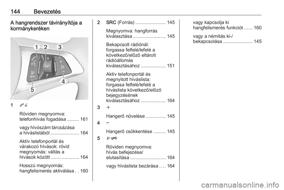 OPEL ASTRA K 2016.5 Infotainment kézikönyv (in Hungarian) 144BevezetésA hangrendszer távirányítója a
kormánykeréken
1 qw
Röviden megnyomva:
telefonhívás fogadása .........161
vagy hívószám tárcsázása
a híváslistából ..................... OPEL ASTRA K 2016.5 Infotainment kézikönyv (in Hungarian) 144BevezetésA hangrendszer távirányítója a
kormánykeréken
1 qw
Röviden megnyomva:
telefonhívás fogadása .........161
vagy hívószám tárcsázása
a híváslistából .....................