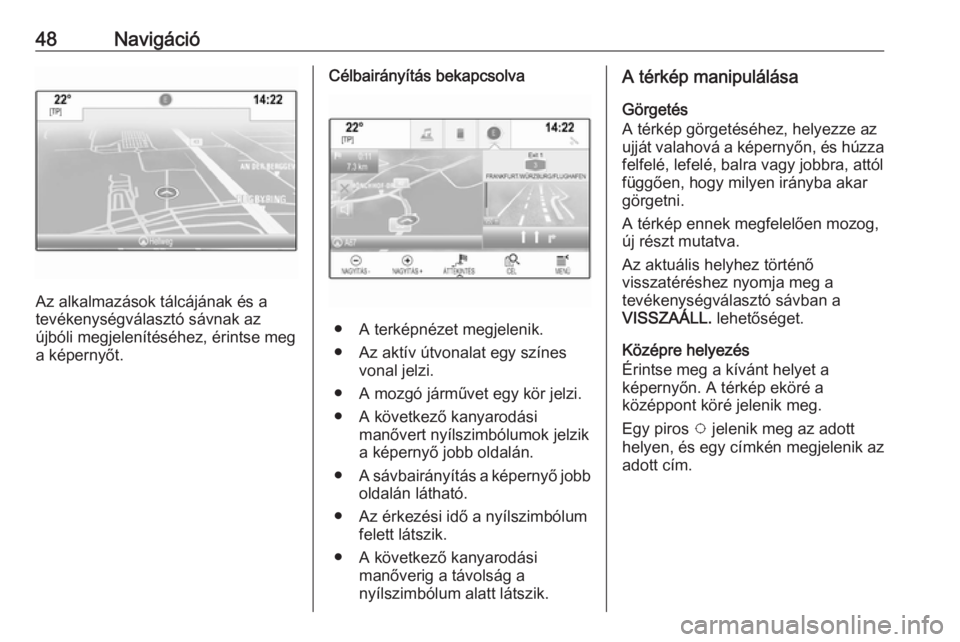 OPEL ASTRA K 2016.5 Infotainment kézikönyv (in Hungarian) 48Navigáció
Az alkalmazások tálcájának és a
tevékenységválasztó sávnak az
újbóli megjelenítéséhez, érintse meg a képernyőt.
Célbairányítás bekapcsolva
● A terképnézet megje OPEL ASTRA K 2016.5 Infotainment kézikönyv (in Hungarian) 48Navigáció
Az alkalmazások tálcájának és a
tevékenységválasztó sávnak az
újbóli megjelenítéséhez, érintse meg a képernyőt.
Célbairányítás bekapcsolva
● A terképnézet megje